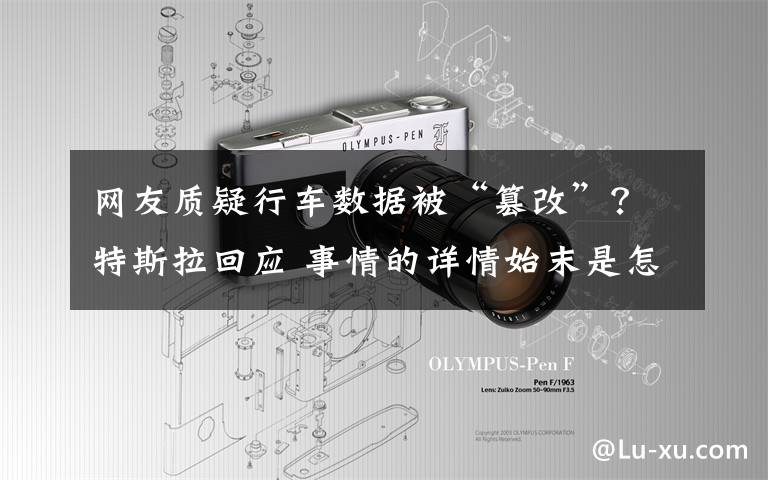 网友质疑行车数据被“篡改”?特斯拉回应 事情的详情始末是怎么样了!