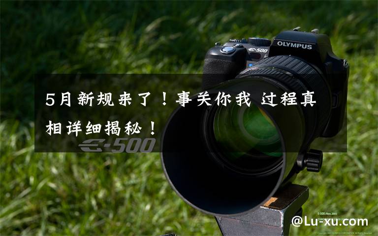 5月新规来了！事关你我 过程真相详细揭秘！