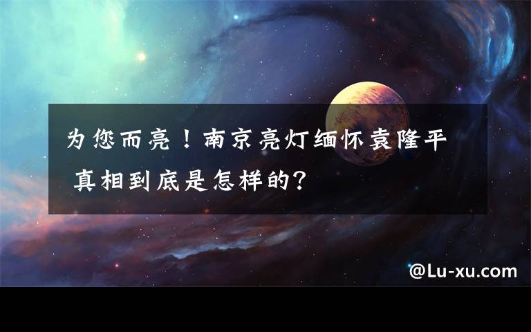 为您而亮!南京亮灯缅怀袁隆平 真相到底是怎样的?