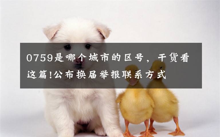 0759是哪个城市的区号，干货看这篇!公布换届举报联系方式