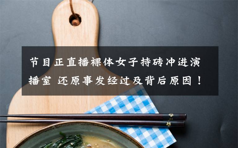 节目正直播裸体女子持砖冲进演播室 还原事发经过及背后原因!