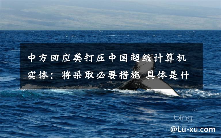 中方回应美打压中国超级计算机实体:将采取必要措施 具体是什么情况?