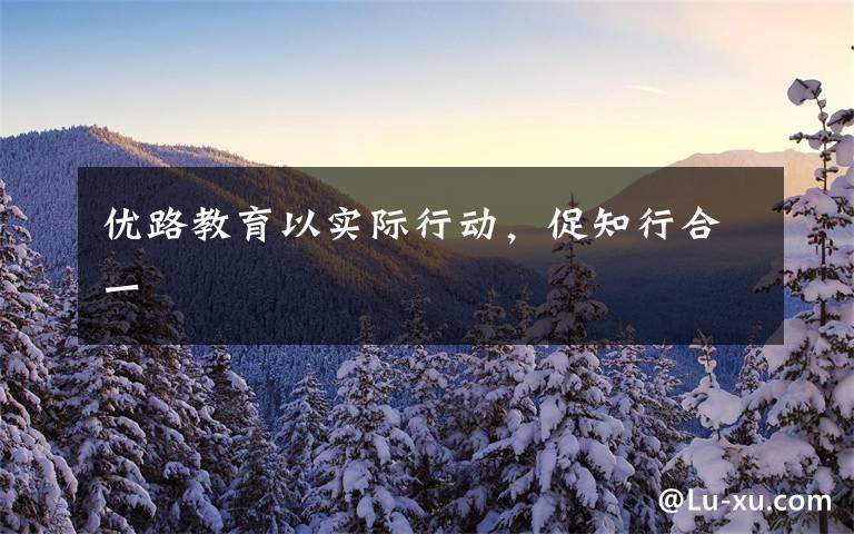 优路教育以实际行动,促知行合一