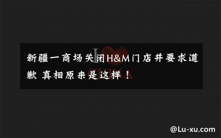 新疆一商场关闭H&M门店并要求道歉 真相原来是这样!