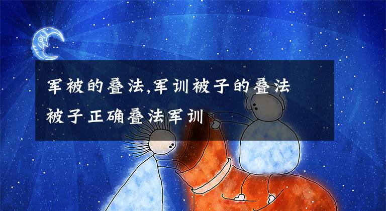 军被的叠法,军训被子的叠法 被子正确叠法军训