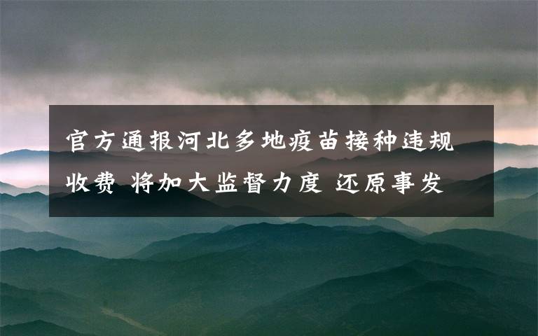官方通报河北多地疫苗接种违规收费 将加大监督力度 还原事发经过及背后真相!