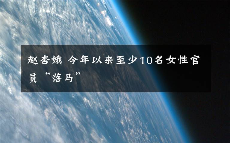 赵杏娥 今年以来至少10名女性官员“落马”