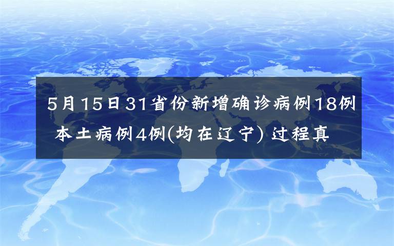 5月15日31省份新增确诊病例18例 本土病例4例(均在辽宁) 过程真相详细揭秘!
