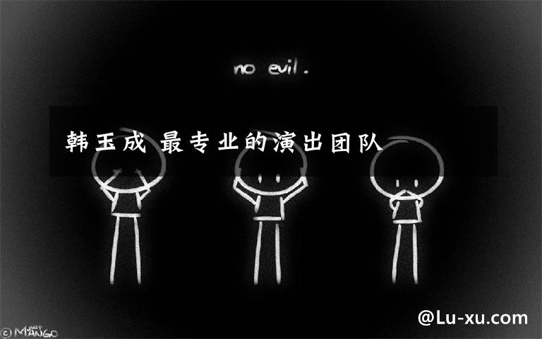 韩玉成 最专业的演出团队