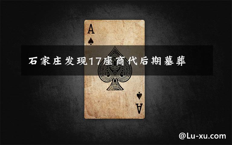 石家庄发现17座商代后期墓葬