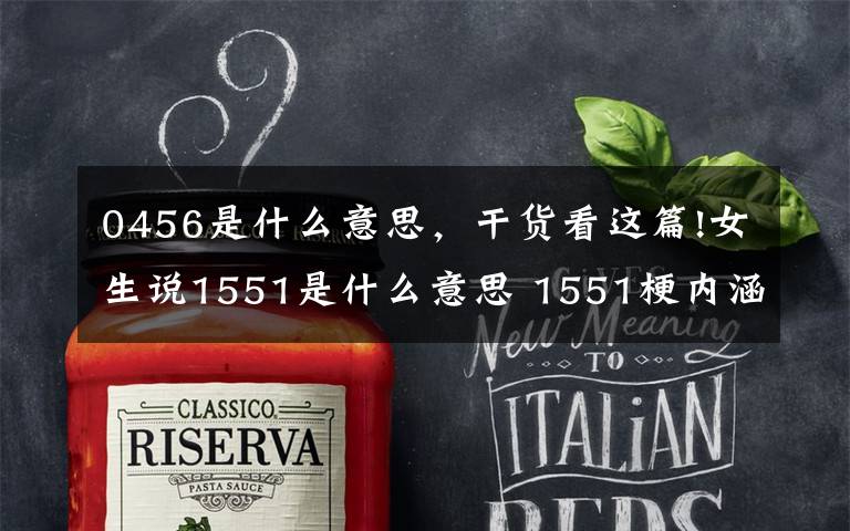 0456是什么意思，干货看这篇!女生说1551是什么意思 1551梗内涵与类似1551谐音分享