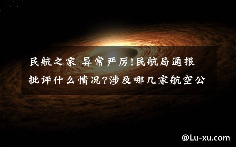 民航之家 异常严厉!民航局通报批评什么情况?涉及哪几家航空公司因为什么事?