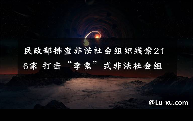 民政部排查非法社会组织线索216家 打击“李鬼”式非法社会组织 真相原来是这样!