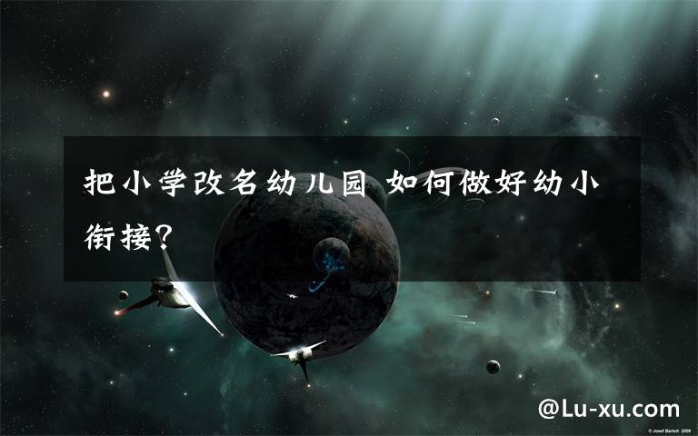 把小学改名幼儿园 如何做好幼小衔接?