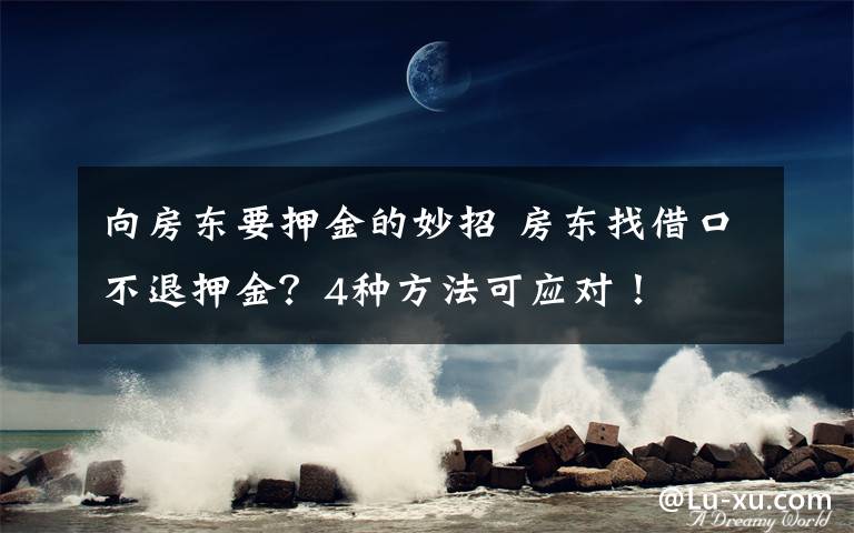 向房东要押金的妙招 房东找借口不退押金？4种方法可应对！
