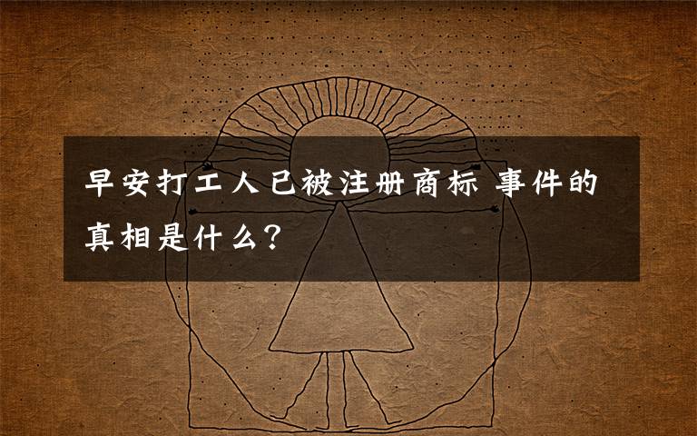 早安打工人已被注册商标 事件的真相是什么?