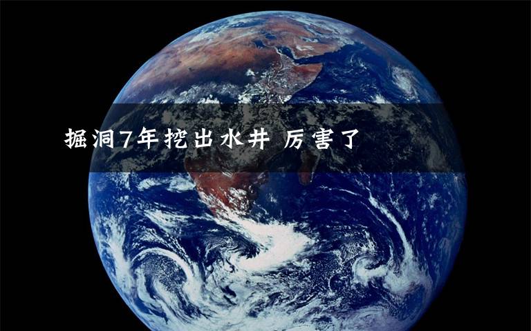 掘洞7年挖出水井 厉害了