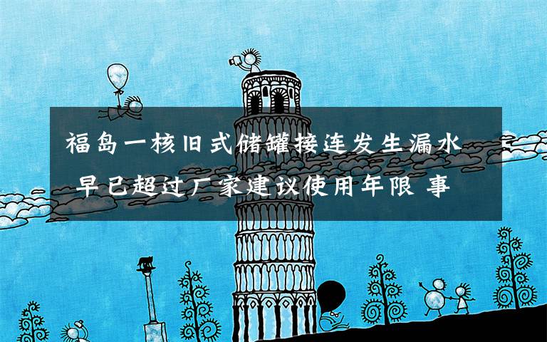 福岛一核旧式储罐接连发生漏水 早已超过厂家建议使用年限 事情经过真相揭秘！