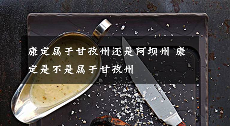 康定属于甘孜州还是阿坝州 康定是不是属于甘孜州