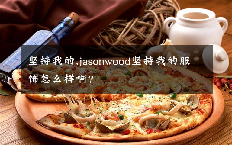 坚持我的,jasonwood坚持我的服饰怎么样啊?