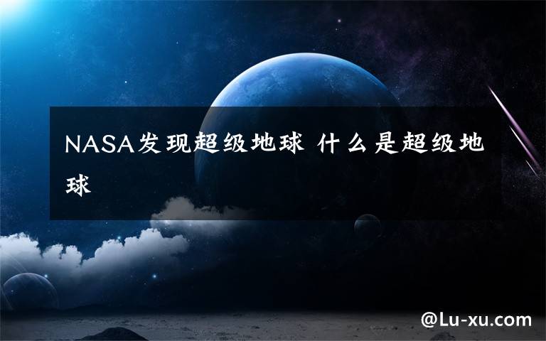 NASA发现超级地球 什么是超级地球