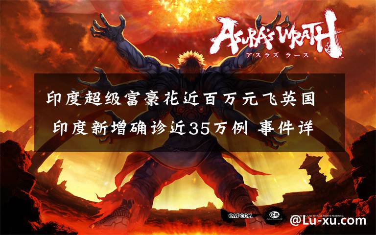 印度超级富豪花近百万元飞英国 印度新增确诊近35万例 事件详细经过!