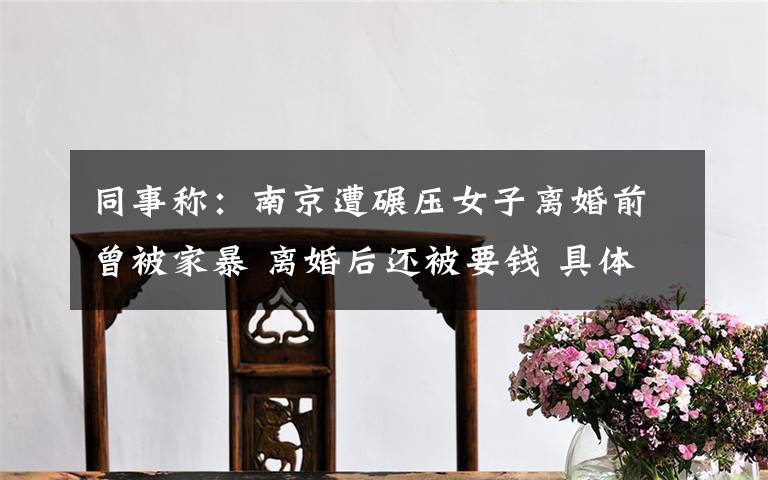 同事称：南京遭碾压女子离婚前曾被家暴 离婚后还被要钱 具体是什么情况？