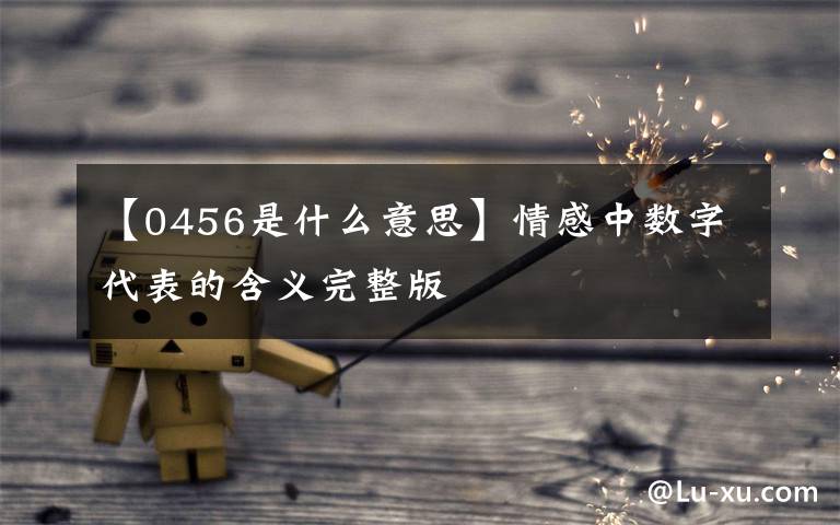 【0456是什么意思】情感中数字代表的含义完整版