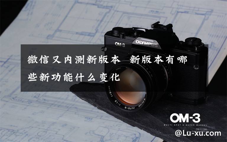 微信又内测新版本  新版本有哪些新功能什么变化