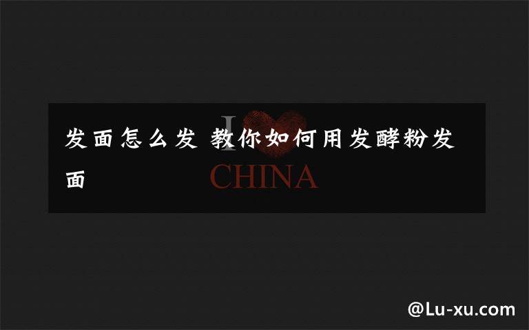 发面怎么发 教你如何用发酵粉发面