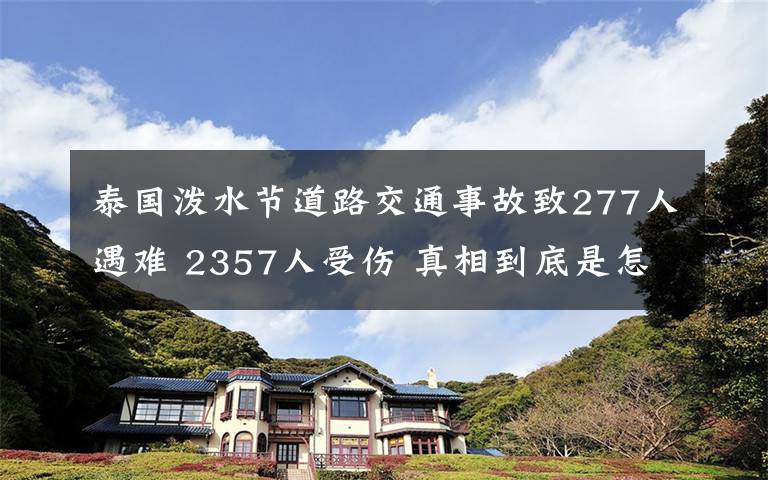 泰国泼水节道路交通事故致277人遇难 2357人受伤 真相到底是怎样的?