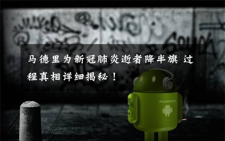 马德里为新冠肺炎逝者降半旗 过程真相详细揭秘!