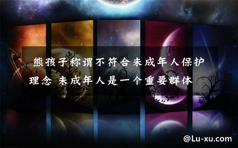 熊孩子称谓不符合未成年人保护理念 未成年人是一个重要群体