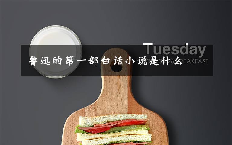 鲁迅的第一部白话小说是什么