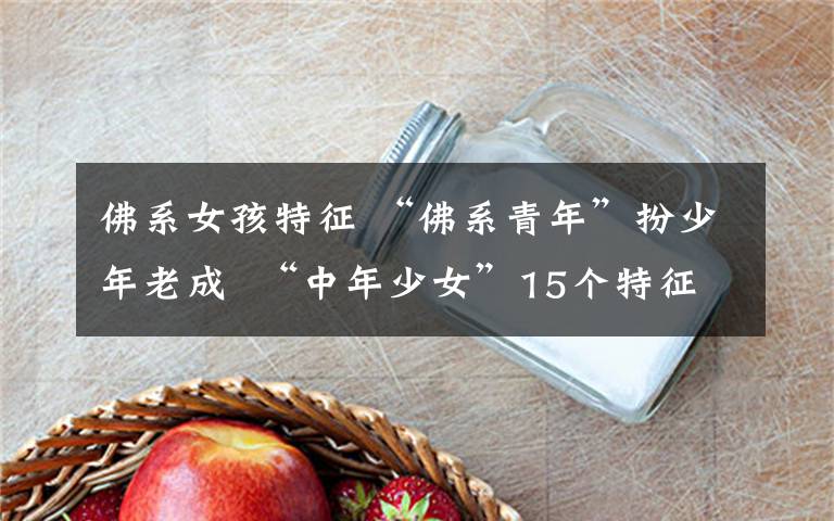 佛系女孩特征 “佛系青年”扮少年老成  “中年少女”15个特征戳中90后