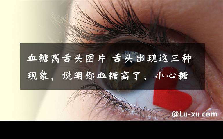 血糖高舌头图片 舌头出现这三种现象,说明你血糖高了,小心糖尿病早上门!