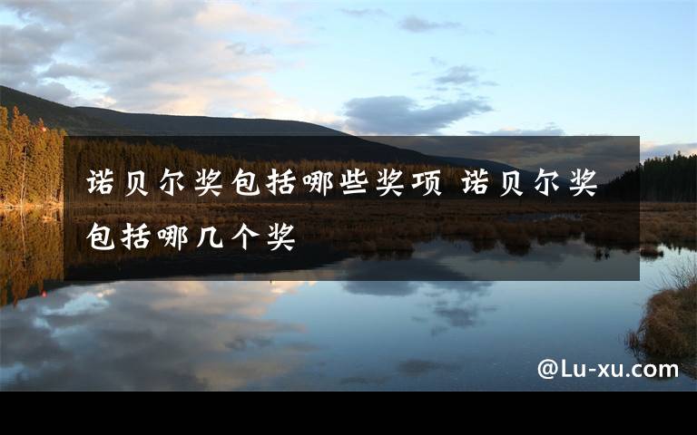 诺贝尔奖包括哪些奖项 诺贝尔奖包括哪几个奖