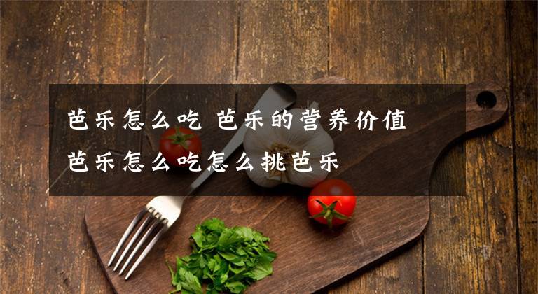 芭乐怎么吃 芭乐的营养价值 芭乐怎么吃怎么挑芭乐