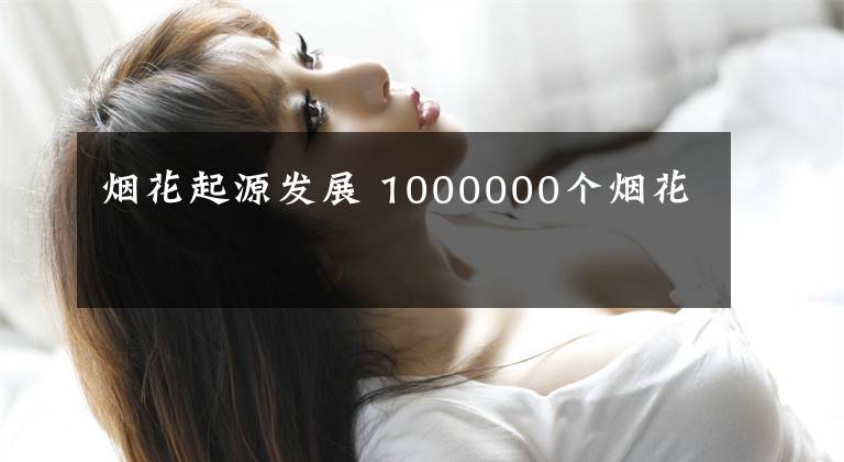 烟花起源发展 1000000个烟花