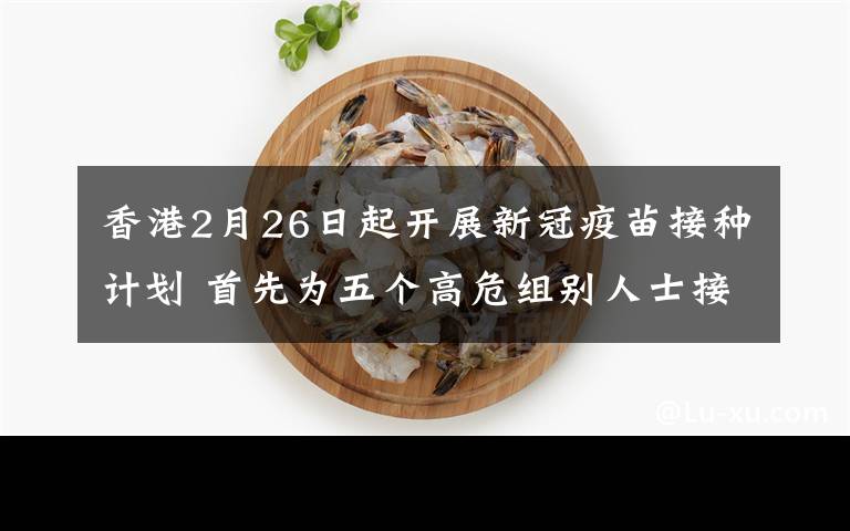 香港2月26日起开展新冠疫苗接种计划 首先为五个高危组别人士接种 对此大家怎么看?
