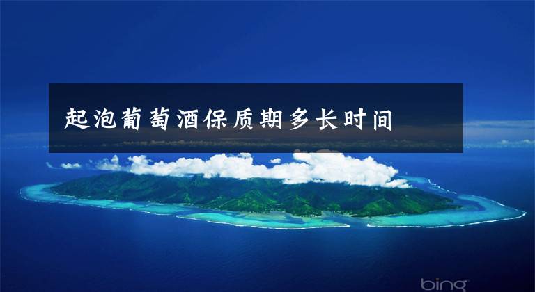 起泡葡萄酒保质期多长时间