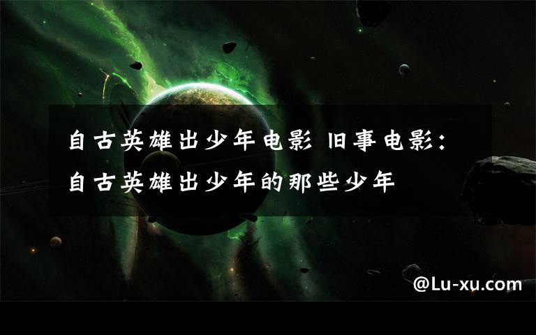 自古英雄出少年电影 旧事电影：自古英雄出少年的那些少年