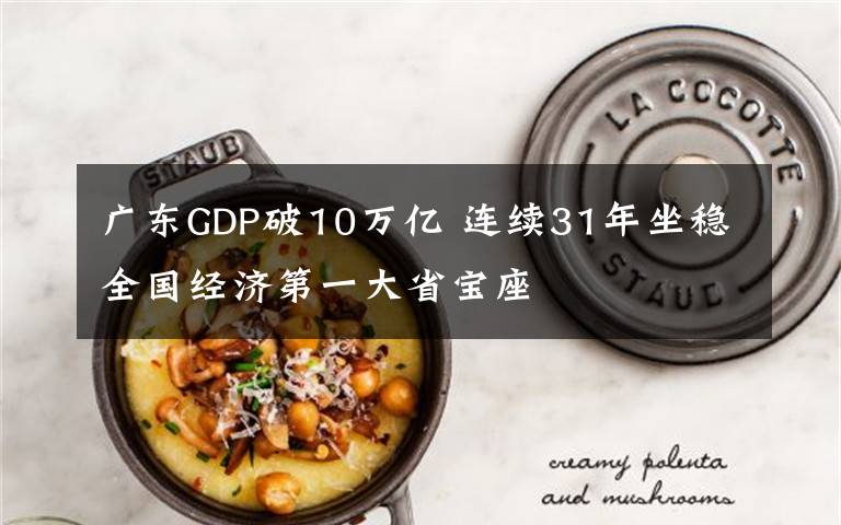 广东GDP破10万亿 连续31年坐稳全国经济第一大省宝座