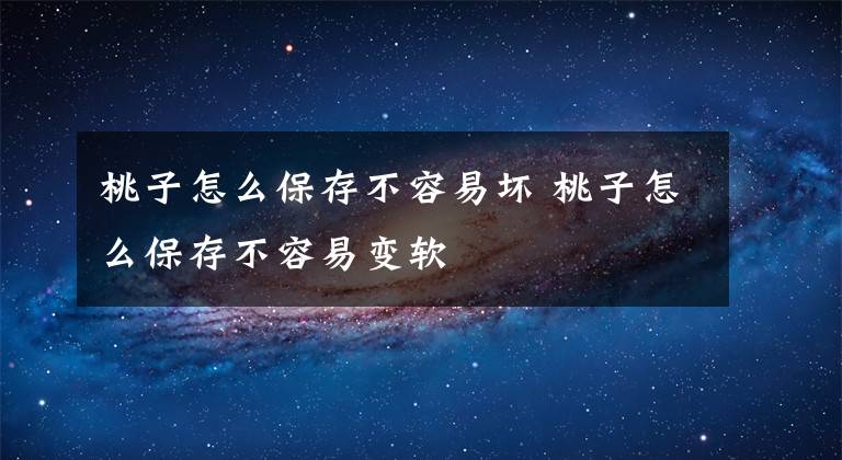 桃子怎么保存不容易坏 桃子怎么保存不容易变软