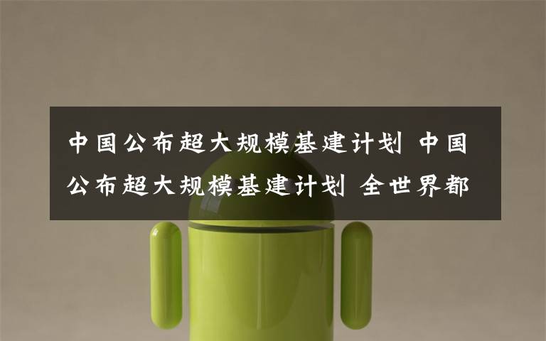 中国公布超大规模基建计划 中国公布超大规模基建计划 全世界都沸腾了!