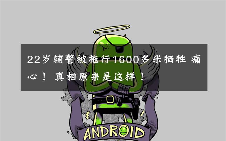 22岁辅警被拖行1600多米牺牲 痛心! 真相原来是这样!