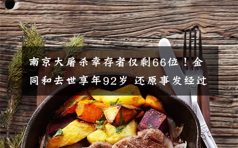 南京大屠杀幸存者仅剩66位!金同和去世享年92岁 还原事发经过及背后真相!
