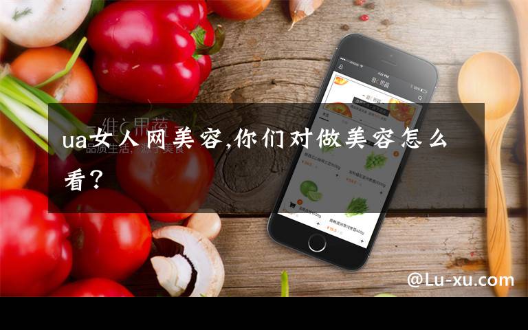 ua女人网美容,你们对做美容怎么看？