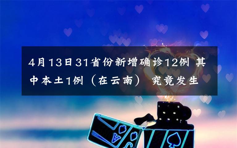 4月13日31省份新增确诊12例 其中本土1例(在云南) 究竟发生了什么?