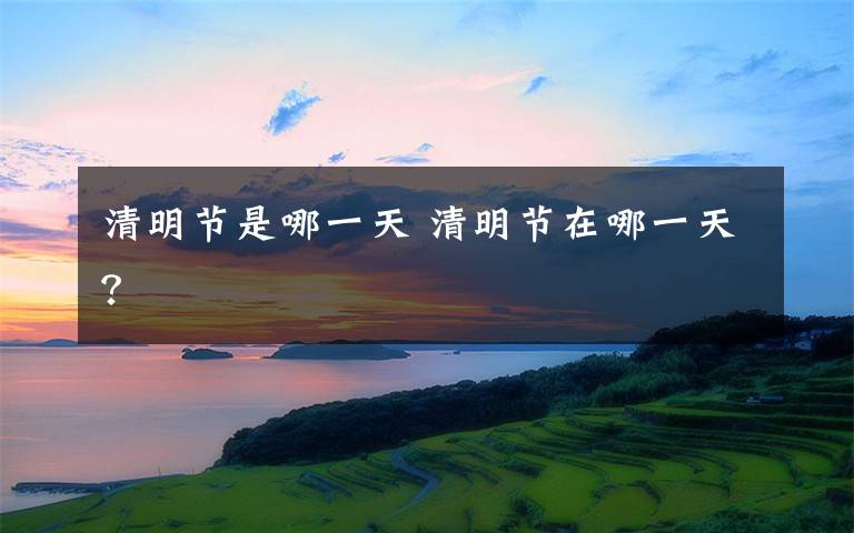 清明节是哪一天 清明节在哪一天?